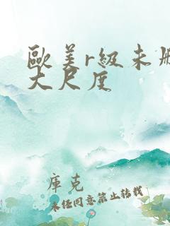 欧美r级未删减大尺度