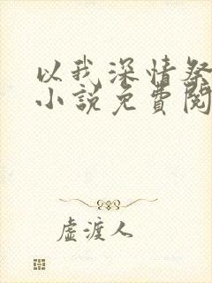 以我深情祭岁月小说免费阅读