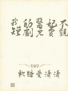 我的医妃不好惹短剧免费观看全集