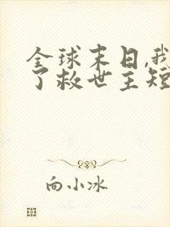 全球末日,我成了救世主短剧