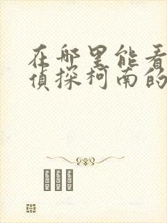 在哪里能看到名侦探柯南的漫画