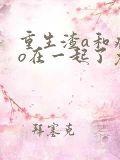 重生渣a和病弱o在一起了免费阅读
