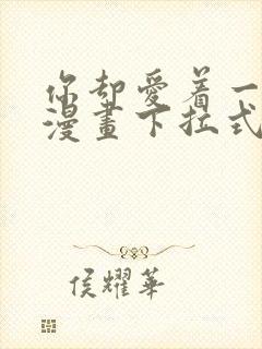 你却爱着一个他漫画下拉式免费观看全集