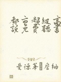 都市超级高手小说免费听书