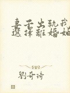 妻子出轨我直接选择离婚她却怒了大结局