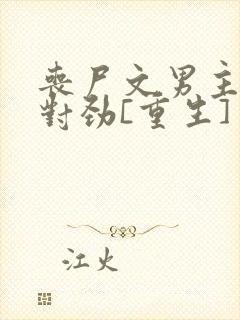 丧尸文男主他不对劲[重生]