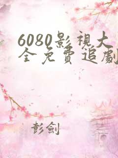 6080影视大全免费追剧最新版