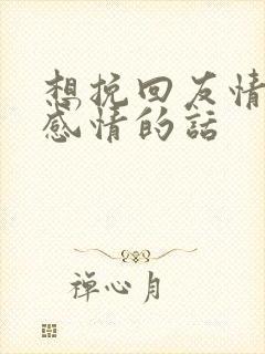 想挽回友情一段感情的话