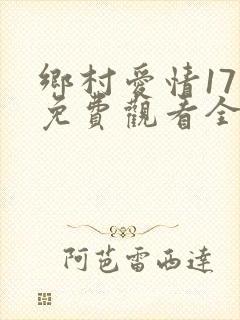 乡村爱情17部免费观看全集完整版