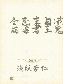 全民末日:我,病毒君王鬼神阎罗的小说