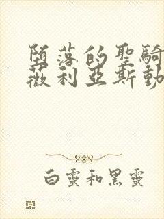 堕落的圣骑士露薇利亚斯动漫在线观看