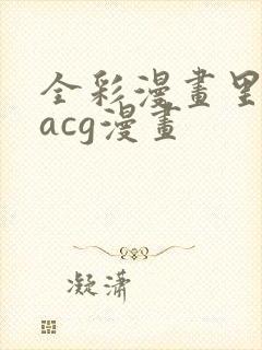 全彩漫画里库番acg漫画