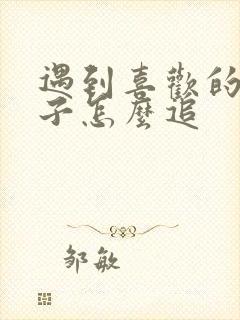 遇到喜欢的女孩子怎么追