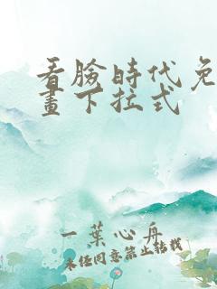 看脸时代免费漫画下拉式