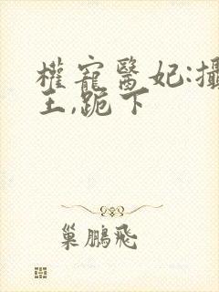 权宠医妃:摄政王,跪下