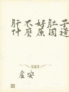 肝不好肚子大是什么原因造成的