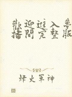 欢迎进入梦魇直播间完整版无弹窗不少字