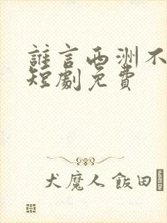 谁言西洲不知意短剧免费