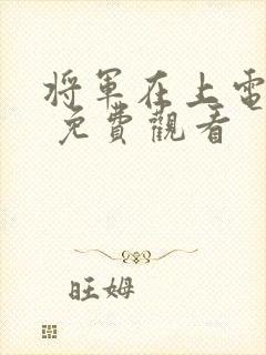 将军在上电视剧 免费观看