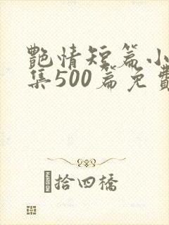 艳情短篇小说合集500篇免费阅读