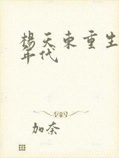 杨天东重生60年代