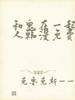 和鬼在一起的男人韩漫免费观看