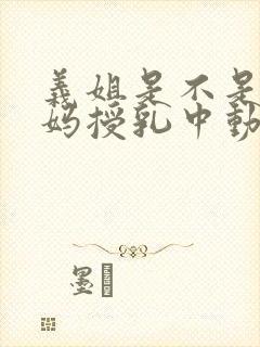 义姐是不是良妈妈授乳中动漫