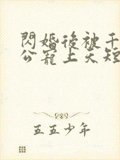 闪婚后被千亿老公宠上天短剧免费版