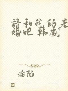 请和我的老公结婚吧 韩剧