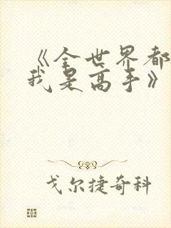 《全世界都以为我是高手》短剧全集在线观看