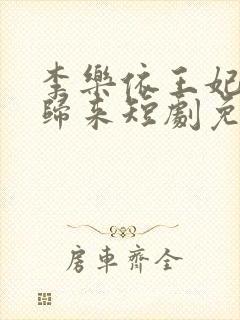 李乐依王妃携子归来短剧免费观看