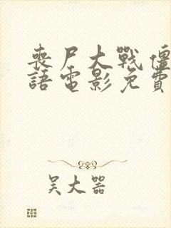 丧尸大战僵尸国语电影免费观看