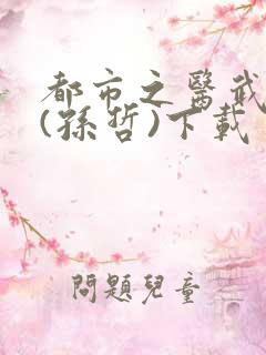 都市之医武双修(孙哲)下载