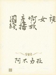 国产啊女视频在线播放