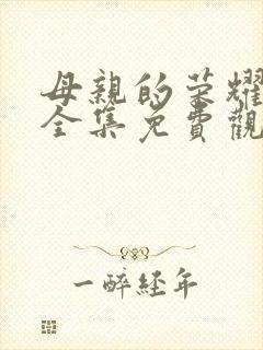 母亲的荣耀短剧全集免费观看高清