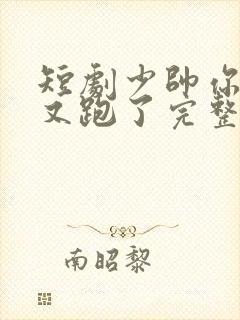 短剧少帅你老婆又跑了完整版