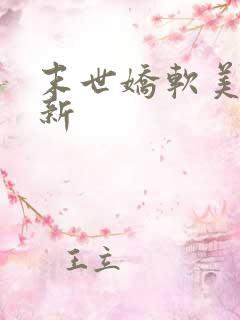 末世娇软美人最新