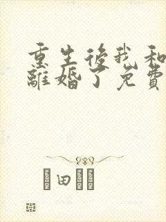 重生后我和渣男离婚了免费全文阅读