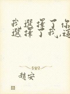 我选择了你,你选择了我,这是我们的选择