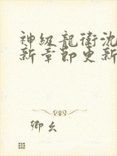 神级龙卫沈浪最新章节更新