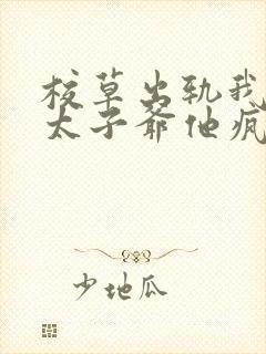 校草出轨我闪婚太子爷他疯了小说免费阅读