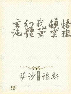 玄幻我顿悟了混沌体萧云祖师爷