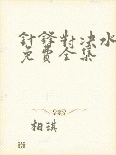 针锋对决水千丞免费全集