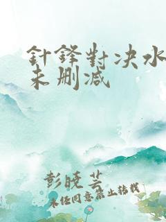 针锋对决水千丞未删减