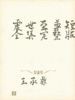 震世至尊短剧版全集完整版在线观看