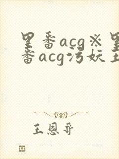里番acg※里番acg污妖王
