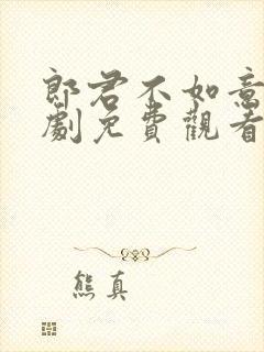 郎君不如意电视剧免费观看西瓜网