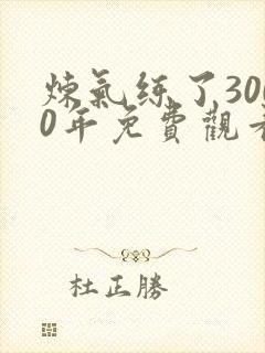 炼气练了3000年免费观看