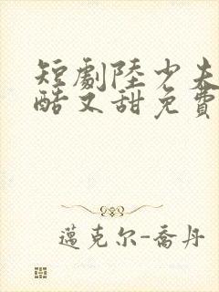 短剧陆少夫人又酷又甜免费观看