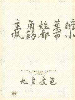 主角姓叶拥有玉佩的都市小说